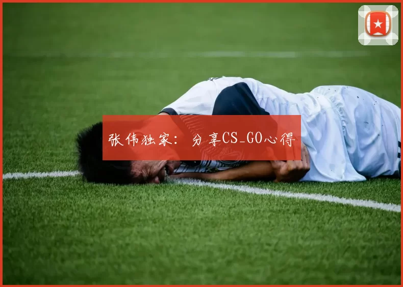 张伟独家：分享CS_GO心得