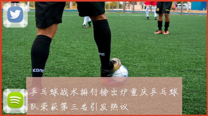 乒乓球战术排行榜出炉重庆乒乓球队荣获第三名引发热议