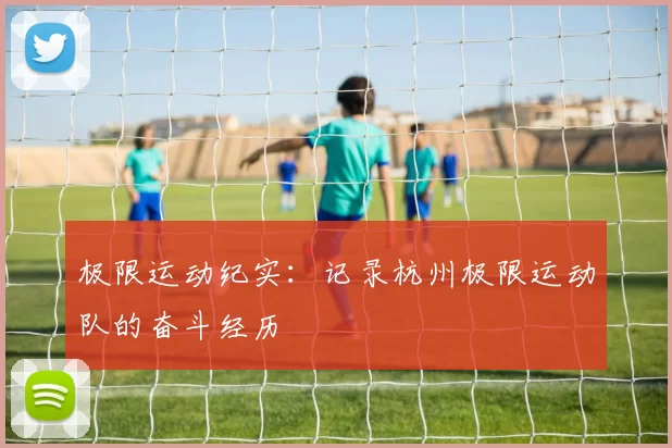 极限运动纪实：记录杭州极限运动队的奋斗经历