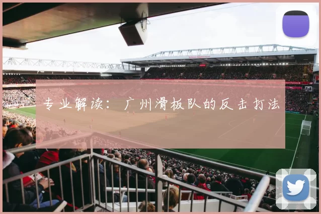 专业解读：广州滑板队的反击打法
