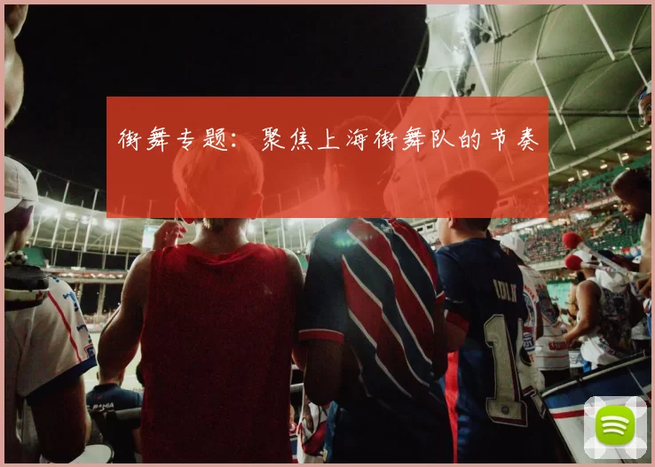 街舞专题：聚焦上海街舞队的节奏