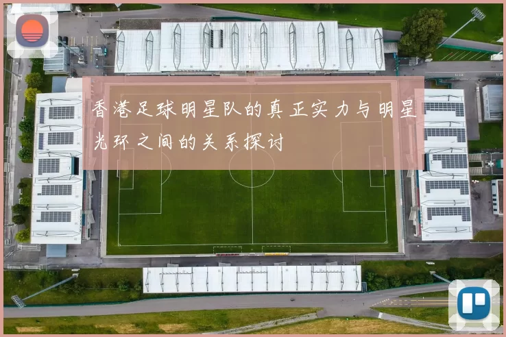 香港足球明星队的真正实力与明星光环之间的关系探讨