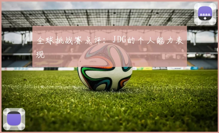 全球挑战赛点评：JDG的个人能力表现