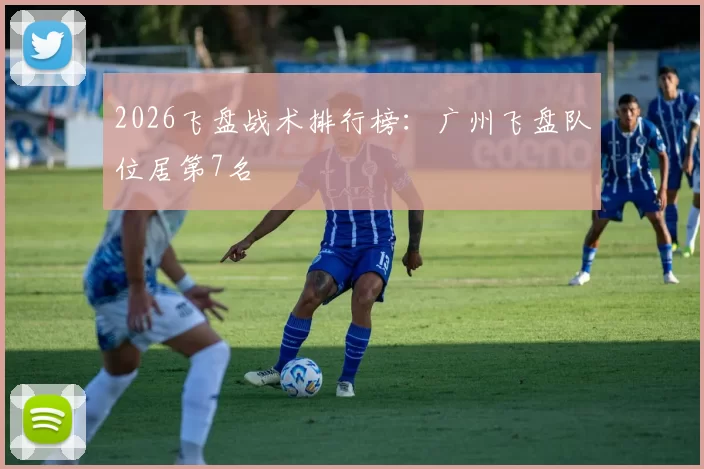 2026飞盘战术排行榜：广州飞盘队位居第7名